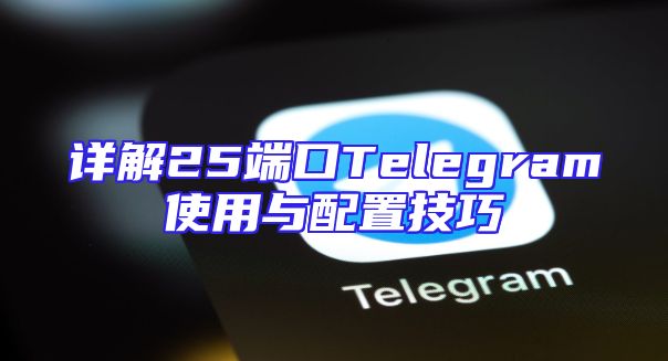 详解25端口Telegram使用与配置技巧