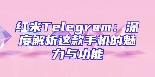 红米Telegram：深度解析这款手机的魅力与功能