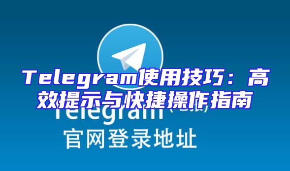 Telegram使用技巧：高效提示与快捷操作指南