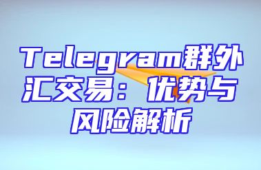 Telegram群外汇交易：优势与风险解析