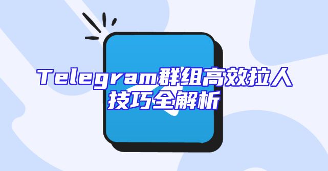 Telegram群组高效拉人技巧全解析