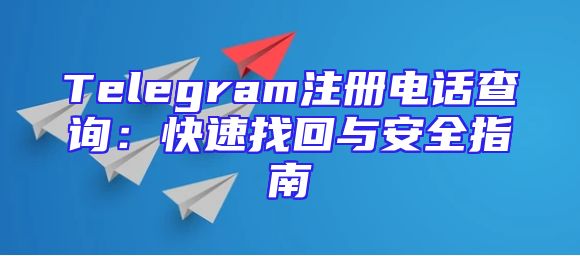 Telegram注册电话查询：快速找回与安全指南