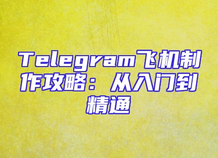 Telegram飞机制作攻略：从入门到精通