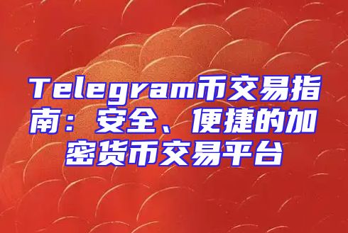 Telegram币交易指南：安全、便捷的加密货币交易平台