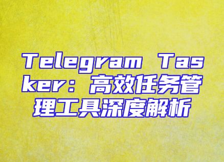 Telegram Tasker：高效任务管理工具深度解析