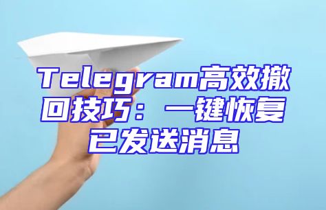 Telegram高效撤回技巧：一键恢复已发送消息