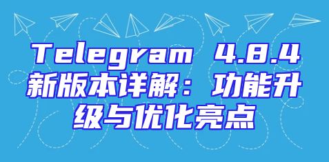 Telegram 4.8.4新版本详解：功能升级与优化亮点