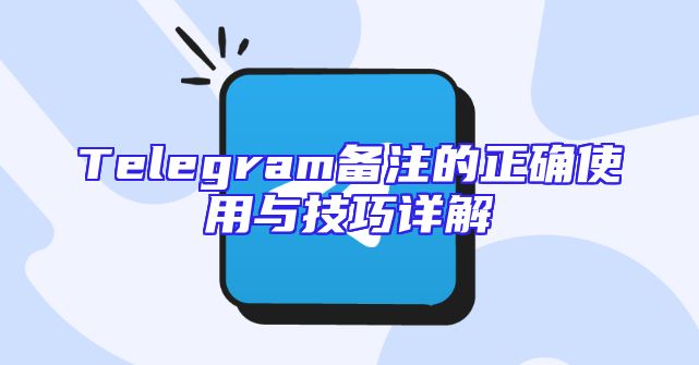 Telegram备注的正确使用与技巧详解
