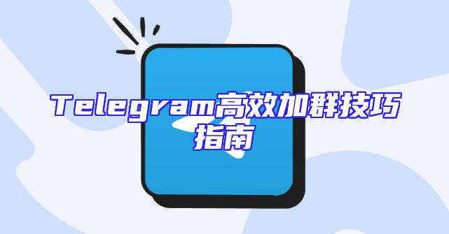 Telegram高效加群技巧指南