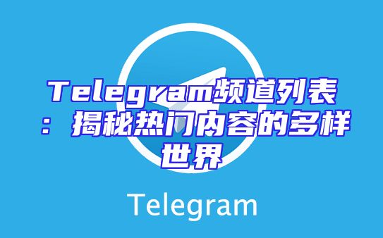 Telegram频道列表：揭秘热门内容的多样世界