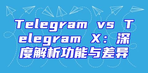 Telegram vs Telegram X：深度解析功能与差异