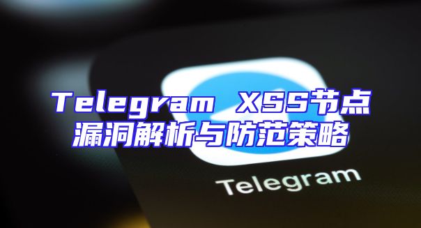 Telegram XSS节点漏洞解析与防范策略