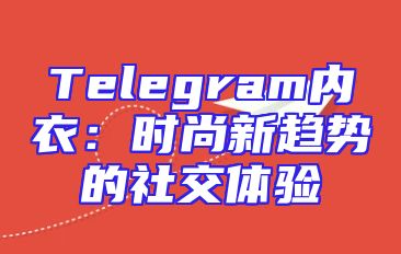 Telegram内衣：时尚新趋势的社交体验