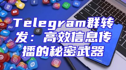 Telegram群转发：高效信息传播的秘密武器
