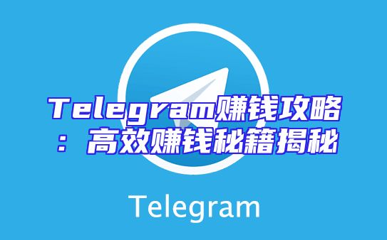 Telegram赚钱攻略：高效赚钱秘籍揭秘