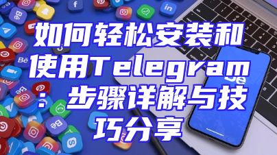 如何轻松安装和使用Telegram：步骤详解与技巧分享