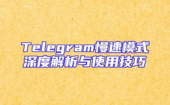 Telegram慢速模式深度解析与使用技巧