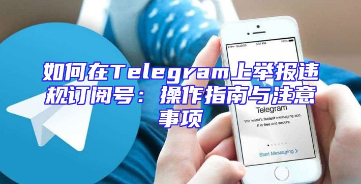 如何在Telegram上举报违规订阅号：操作指南与注意事项
