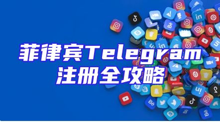 菲律宾Telegram注册全攻略