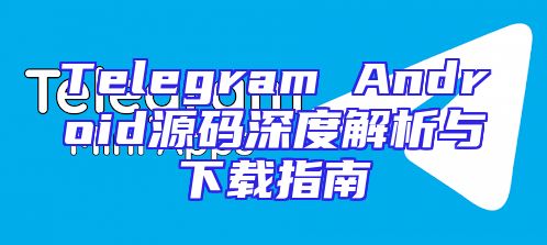 Telegram Android源码深度解析与下载指南