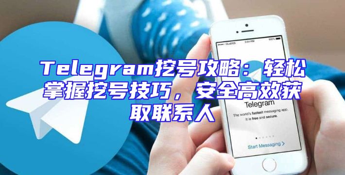 Telegram挖号攻略：轻松掌握挖号技巧，安全高效获取联系人