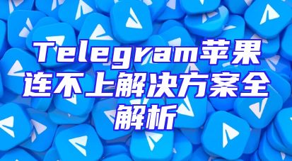 Telegram苹果连不上解决方案全解析