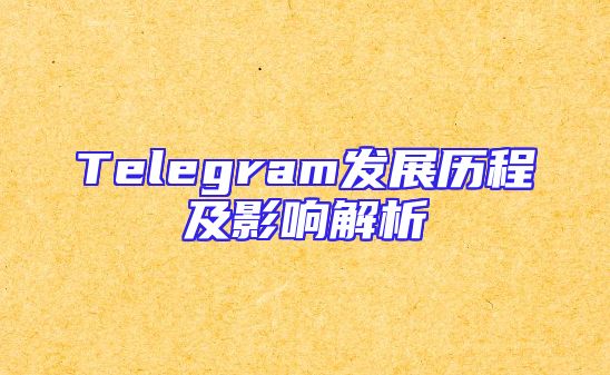 Telegram发展历程及影响解析