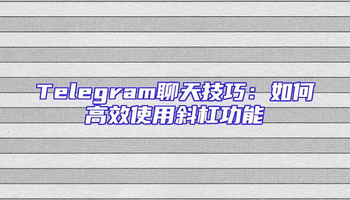 Telegram聊天技巧：如何高效使用斜杠功能