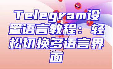Telegram设置语言教程：轻松切换多语言界面