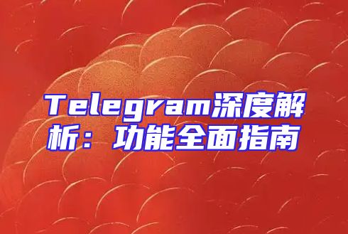 Telegram深度解析：功能全面指南