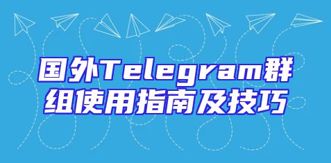 国外Telegram群组使用指南及技巧