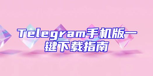 Telegram手机版一键下载指南