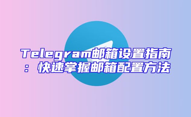 Telegram邮箱设置指南：快速掌握邮箱配置方法