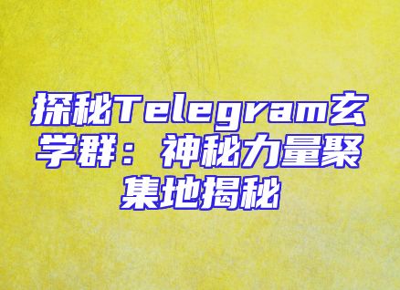 探秘Telegram玄学群：神秘力量聚集地揭秘