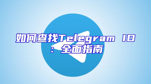 如何查找Telegram ID：全面指南