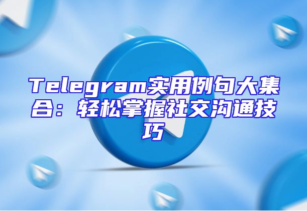 Telegram实用例句大集合：轻松掌握社交沟通技巧