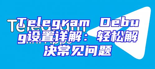 Telegram Debug设置详解：轻松解决常见问题