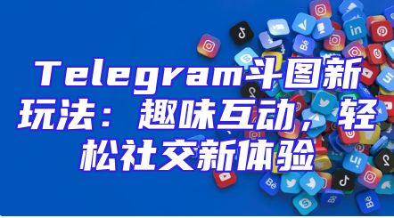 Telegram斗图新玩法：趣味互动，轻松社交新体验