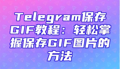 Telegram保存GIF教程：轻松掌握保存GIF图片的方法
