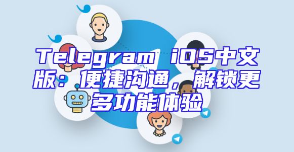 Telegram iOS中文版：便捷沟通，解锁更多功能体验