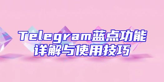 Telegram蓝点功能详解与使用技巧