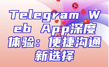 Telegram Web App深度体验：便捷沟通新选择