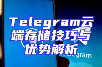 Telegram云端存储技巧与优势解析