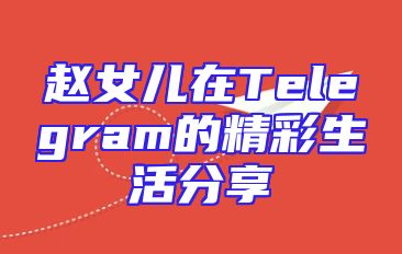 赵女儿在Telegram的精彩生活分享