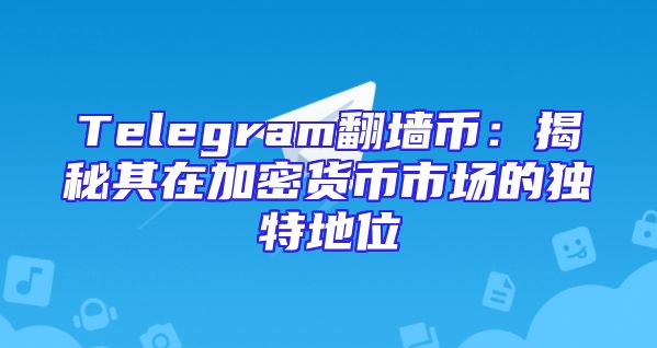 Telegram翻墙币：揭秘其在加密货币市场的独特地位