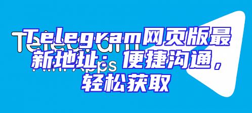 Telegram网页版最新地址：便捷沟通，轻松获取
