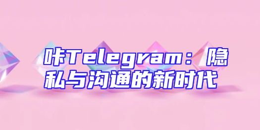 嗶咔Telegram：隐私与沟通的新时代