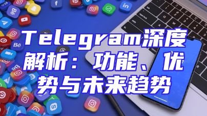 Telegram深度解析：功能、优势与未来趋势