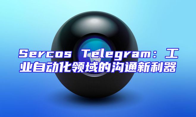Sercos Telegram：工业自动化领域的沟通新利器