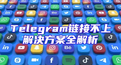 Telegram链接不上解决方案全解析